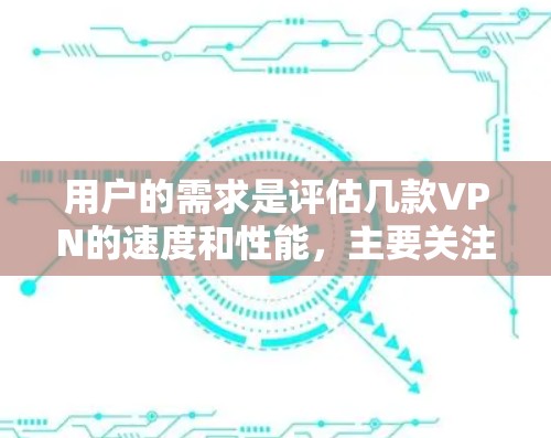 用户的需求是评估几款VPN的速度和性能,主要关注点包括速度、连接稳定性、服务器覆盖以及安全性。以下是针对这些VPN的详细分析 用户的需求是评估几款VPN的速度和性能,主要关注点包括速度、连接稳定性、服务器覆盖以及安全性。以下是针对这些VPN的详细分析