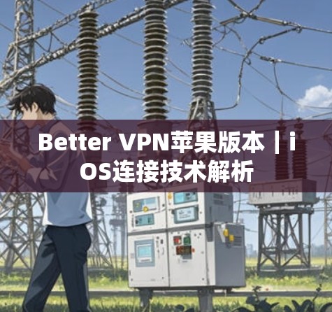 Better VPN苹果版本|iOS连接技术解析 Better VPN苹果版本|iOS连接技术解析