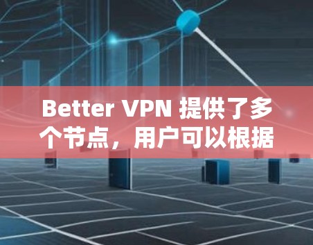 Better VPN 提供了多个节点，用户可以根据需求选择不同的服务器来连接。为了确保连接速度快，用户可以通过以下方式测试和选择Better VPN的高速线路