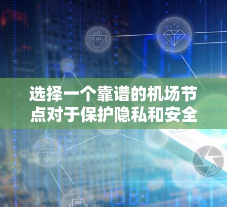 选择一个靠谱的机场节点对于保护隐私和安全至关重要。以下是推荐机场节点的关键点和步骤,帮助你找到最适合的服务器 选择一个靠谱的机场节点对于保护隐私和安全至关重要。以下是推荐机场节点的关键点和步骤,帮助你找到最适合的服务器
