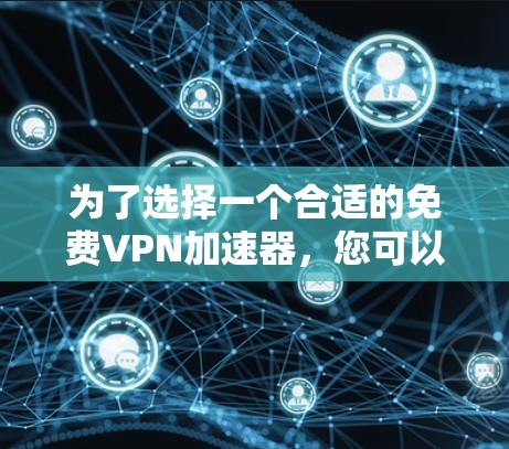 为了选择一个合适的免费VPN加速器,您可以按照以下步骤进行 为了选择一个合适的免费VPN加速器,您可以按照以下步骤进行
