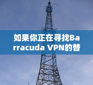 如果你正在寻找Barracuda VPN的替代工具,以下是一些比较推荐的替代方案。这些工具在安全性、隐私保护和用户体验方面都有较好的表现,适用于个人和企业用户 如果你正在寻找Barracuda VPN的替代工具,以下是一些比较推荐的替代方案。这些工具在安全性、隐私保护和用户体验方面都有较好的表现,适用于个人和企业用户