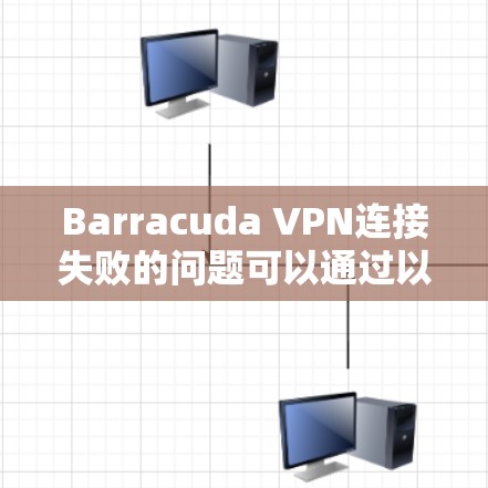 Barracuda VPN连接失败的问题可以通过以下步骤逐步排查和解决 Barracuda VPN连接失败的问题可以通过以下步骤逐步排查和解决