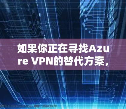 如果你正在寻找Azure VPN的替代方案,或者想了解企业VPN的其他选择,以下是一些常见的替代方案及其比较分析。这些方案可以根据你的具体需求、预算和网络环境进行选择 如果你正在寻找Azure VPN的替代方案,或者想了解企业VPN的其他选择,以下是一些常见的替代方案及其比较分析。这些方案可以根据你的具体需求、预算和网络环境进行选择