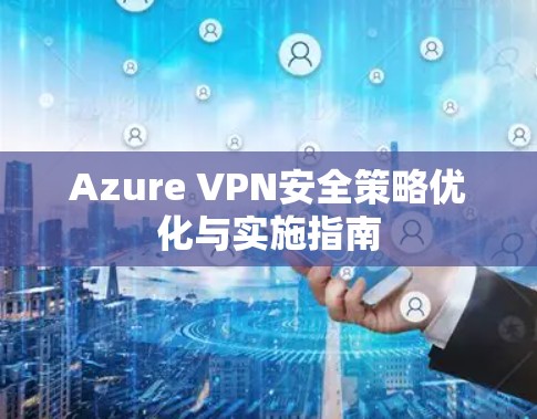 Azure VPN安全策略优化与实施指南 Azure VPN安全策略优化与实施指南