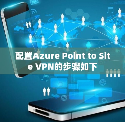 配置Azure Point to Site VPN的步骤如下