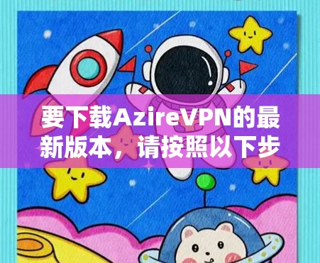 要下载AzireVPN的最新版本，请按照以下步骤操作
