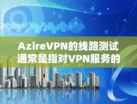 AzireVPN的线路测试通常是指对VPN服务的网络连接质量进行评估,主要包括延迟、带宽、丢包率以及连接稳定性等方面。以下是一些关于如何进行线路测试的步骤和方法 AzireVPN的线路测试通常是指对VPN服务的网络连接质量进行评估,主要包括延迟、带宽、丢包率以及连接稳定性等方面。以下是一些关于如何进行线路测试的步骤和方法