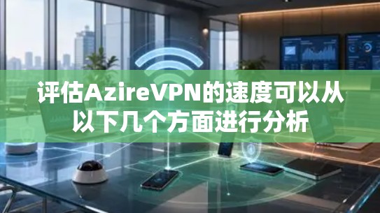 评估AzireVPN的速度可以从以下几个方面进行分析 评估AzireVPN的速度可以从以下几个方面进行分析