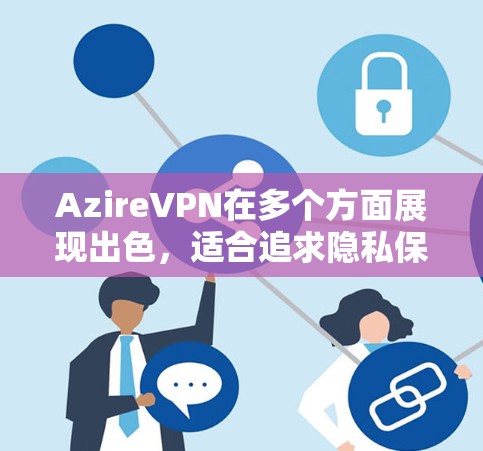 AzireVPN在多个方面展现出色,适合追求隐私保护和稳定连接的用户。以下是对其速度、隐私、多平台支持、价格以及适用场景的详细分析 AzireVPN在多个方面展现出色,适合追求隐私保护和稳定连接的用户。以下是对其速度、隐私、多平台支持、价格以及适用场景的详细分析