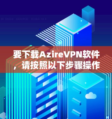 要下载AzireVPN软件,请按照以下步骤操作 要下载AzireVPN软件,请按照以下步骤操作