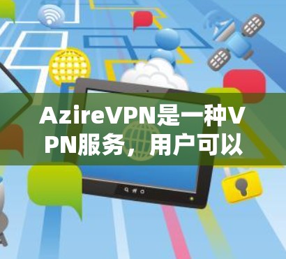 AzireVPN是一种VPN服务,用户可以通过以下步骤配置 AzireVPN是一种VPN服务,用户可以通过以下步骤配置