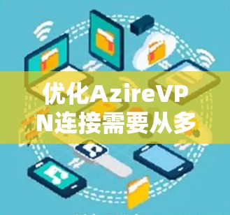 优化AzireVPN连接需要从多个方面入手,以确保连接的速度、稳定性和安全性。以下是一个有条理的优化指南,帮助您逐步提升VPN性能 优化AzireVPN连接需要从多个方面入手,以确保连接的速度、稳定性和安全性。以下是一个有条理的优化指南,帮助您逐步提升VPN性能