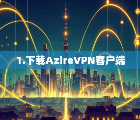 1.下载AzireVPN客户端 1.下载AzireVPN客户端