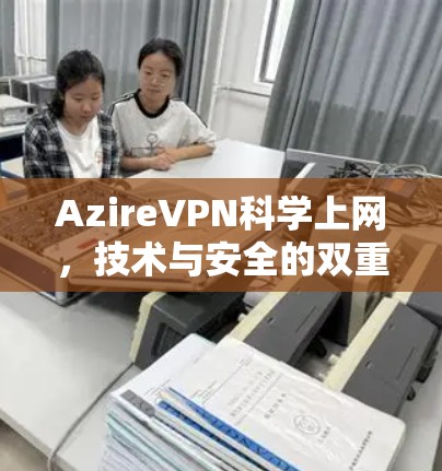 AzireVPN科学上网,技术与安全的双重保障 AzireVPN科学上网,技术与安全的双重保障