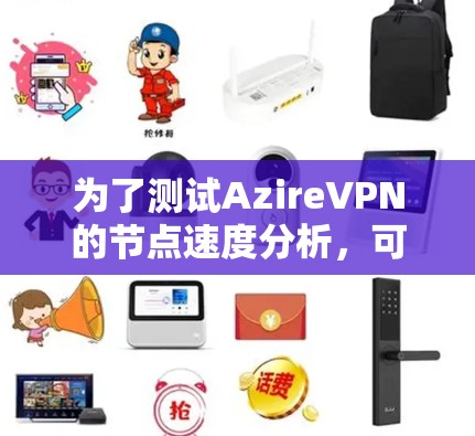 为了测试AzireVPN的节点速度分析,可以按照以下步骤进行 为了测试AzireVPN的节点速度分析,可以按照以下步骤进行