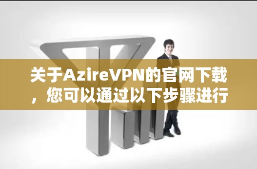 关于AzireVPN的官网下载,您可以通过以下步骤进行 关于AzireVPN的官网下载,您可以通过以下步骤进行