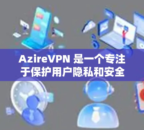 AzireVPN 是一个专注于保护用户隐私和安全的 VPN 服务提供商。他们的安卓客户端提供了多种功能,包括 AzireVPN 是一个专注于保护用户隐私和安全的 VPN 服务提供商。他们的安卓客户端提供了多种功能,包括