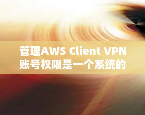 管理AWS Client VPN账号权限是一个系统的过程,确保用户的安全和资源的安全。以下是详细的步骤指南 管理AWS Client VPN账号权限是一个系统的过程,确保用户的安全和资源的安全。以下是详细的步骤指南