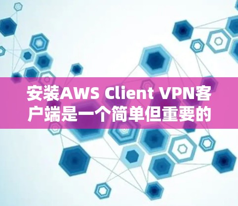 安装AWS Client VPN客户端是一个简单但重要的过程,确保您的环境安全连接。以下是详细的步骤指南 安装AWS Client VPN客户端是一个简单但重要的过程,确保您的环境安全连接。以下是详细的步骤指南