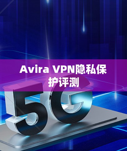 Avira VPN隐私保护评测 Avira VPN隐私保护评测
