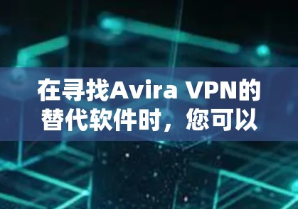 在寻找Avira VPN的替代软件时,您可以根据以下几点来选择最适合您的 VPN 服务 在寻找Avira VPN的替代软件时,您可以根据以下几点来选择最适合您的 VPN 服务