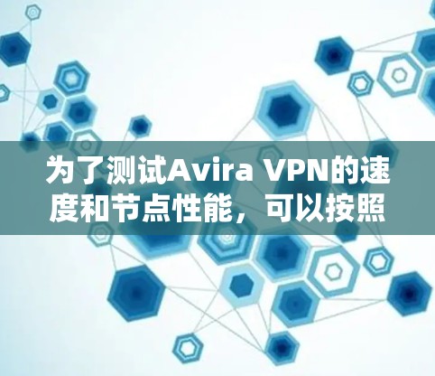 为了测试Avira VPN的速度和节点性能,可以按照以下步骤进行详细的测试和评估 为了测试Avira VPN的速度和节点性能,可以按照以下步骤进行详细的测试和评估