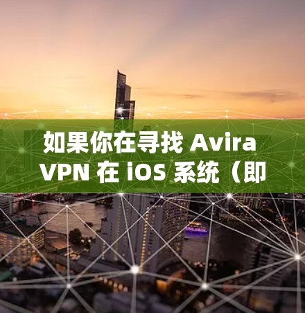 如果你在寻找 Avira VPN 在 iOS 系统(即苹果设备)上的版本或工具,以下是一些相关信息和指引 如果你在寻找 Avira VPN 在 iOS 系统(即苹果设备)上的版本或工具,以下是一些相关信息和指引
