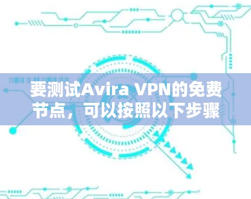 要测试Avira VPN的免费节点,可以按照以下步骤进行 要测试Avira VPN的免费节点,可以按照以下步骤进行