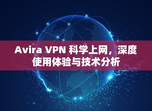 Avira VPN 科学上网，深度使用体验与技术分析