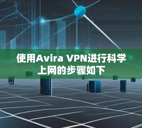 使用Avira VPN进行科学上网的步骤如下 使用Avira VPN进行科学上网的步骤如下