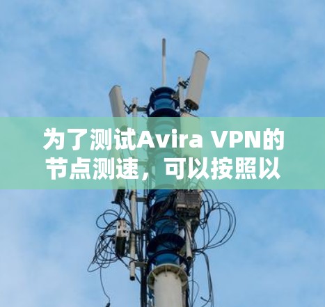 为了测试Avira VPN的节点测速,可以按照以下步骤进行 为了测试Avira VPN的节点测速,可以按照以下步骤进行