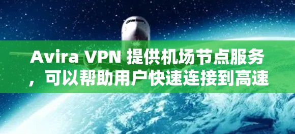 Avira VPN 提供机场节点服务,可以帮助用户快速连接到高速互联网。以下是一些推荐和使用机场节点的注意事项 Avira VPN 提供机场节点服务,可以帮助用户快速连接到高速互联网。以下是一些推荐和使用机场节点的注意事项