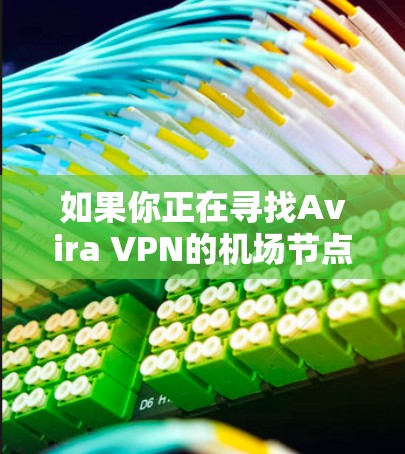 如果你正在寻找Avira VPN的机场节点推荐，以下是一些建议和推荐，帮助你找到高速、稳定且靠近机场的连接