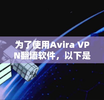 为了使用Avira VPN翻墙软件,以下是详细的步骤指南 为了使用Avira VPN翻墙软件,以下是详细的步骤指南