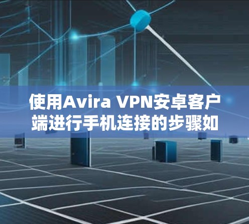 使用Avira VPN安卓客户端进行手机连接的步骤如下 使用Avira VPN安卓客户端进行手机连接的步骤如下