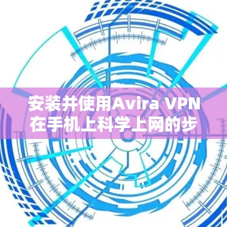 安装并使用Avira VPN在手机上科学上网的步骤如下 安装并使用Avira VPN在手机上科学上网的步骤如下