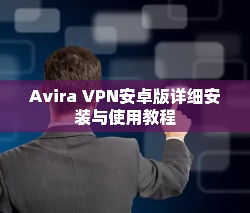 Avira VPN安卓版详细安装与使用教程 Avira VPN安卓版详细安装与使用教程