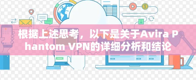 根据上述思考,以下是关于Avira Phantom VPN的详细分析和结论 根据上述思考,以下是关于Avira Phantom VPN的详细分析和结论
