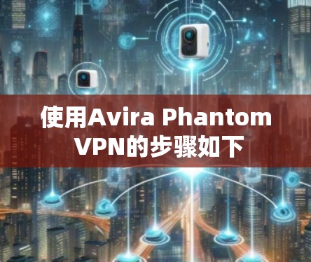 使用Avira Phantom VPN的步骤如下