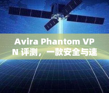 Avira Phantom VPN 评测,一款安全与速度并存的高性能VPN Avira Phantom VPN 评测,一款安全与速度并存的高性能VPN