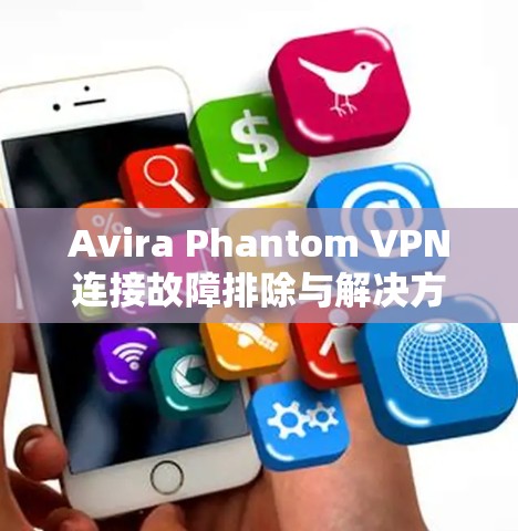Avira Phantom VPN连接故障排除与解决方案 Avira Phantom VPN连接故障排除与解决方案