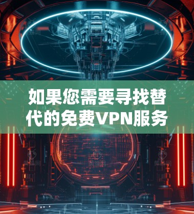 如果您需要寻找替代的免费VPN服务，我可以推荐一些知名的免费VPN选择