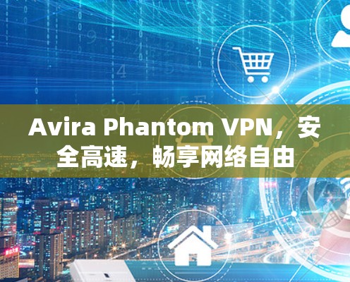 Avira Phantom VPN，安全高速，畅享网络自由