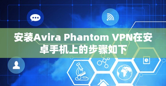 安装Avira Phantom VPN在安卓手机上的步骤如下