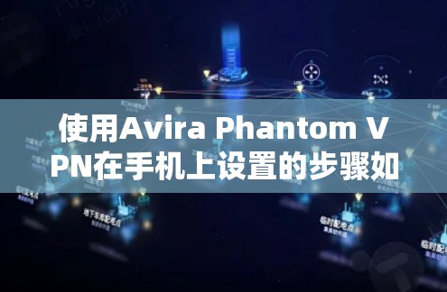 使用Avira Phantom VPN在手机上设置的步骤如下 使用Avira Phantom VPN在手机上设置的步骤如下