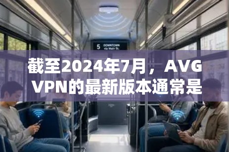 截至2024年7月,AVG VPN的最新版本通常是AVG VPN 2.39。以下是一些关于最新版本的信息 截至2024年7月,AVG VPN的最新版本通常是AVG VPN 2.39。以下是一些关于最新版本的信息