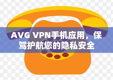 AVG VPN手机应用,保驾护航您的隐私安全 AVG VPN手机应用,保驾护航您的隐私安全