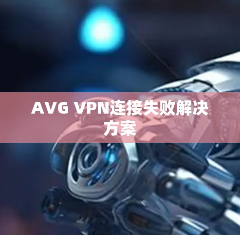 AVG VPN连接失败解决方案 AVG VPN连接失败解决方案