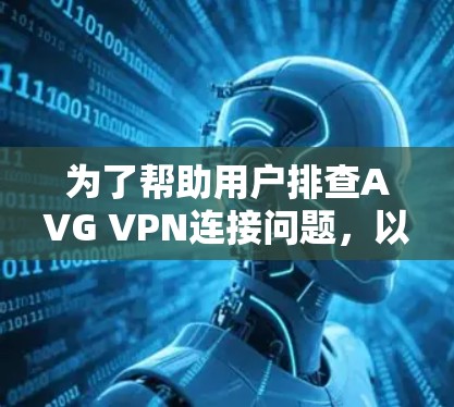 为了帮助用户排查AVG VPN连接问题,以下是一步步的故障排除指南 为了帮助用户排查AVG VPN连接问题,以下是一步步的故障排除指南